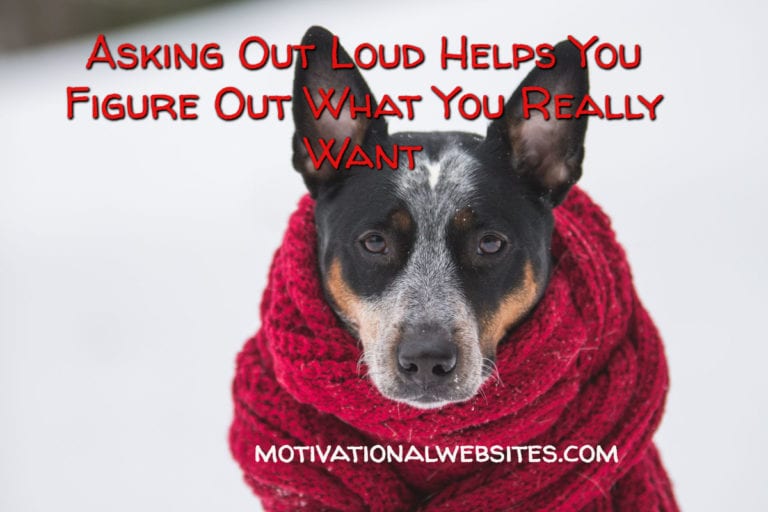Asking Out Loud Helps You Figure Out What You Really Want